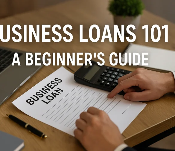 Business Loans 101: A Beginner’s Guide to Funding Your Startup